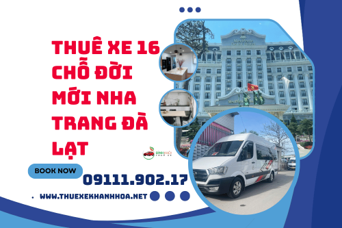 Thuê xe 16 chỗ đời mới Nha Trang Đà Lạt